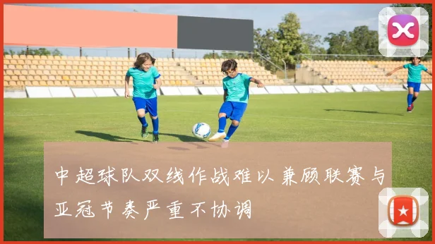 中超球队双线作战难以兼顾联赛与亚冠节奏严重不协调