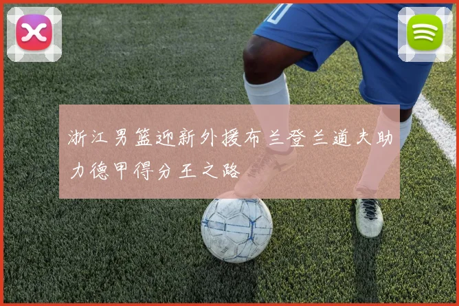 浙江男篮迎新外援布兰登兰道夫助力德甲得分王之路