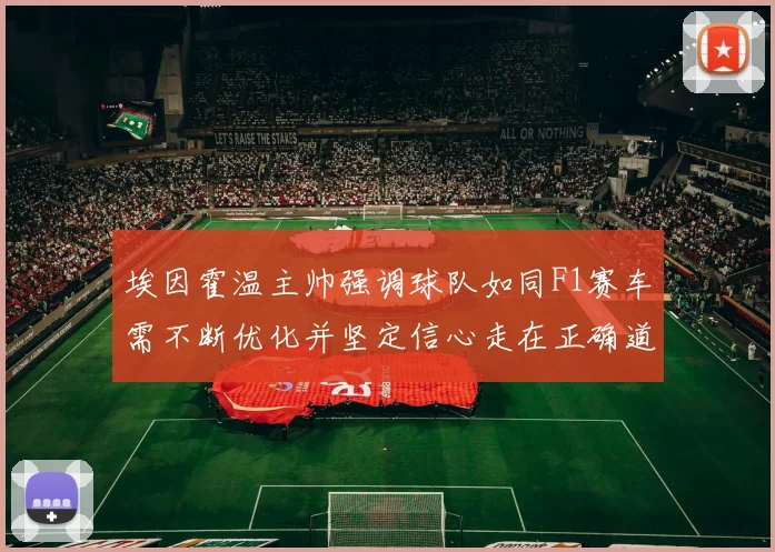 埃因霍温主帅强调球队如同F1赛车需不断优化并坚定信心走在正确道路上