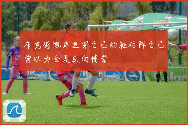 布克感慨库里穿自己的鞋对阵自己曾以为会是反向情景