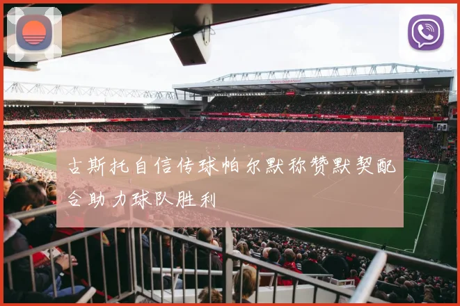 古斯托自信传球帕尔默称赞默契配合助力球队胜利