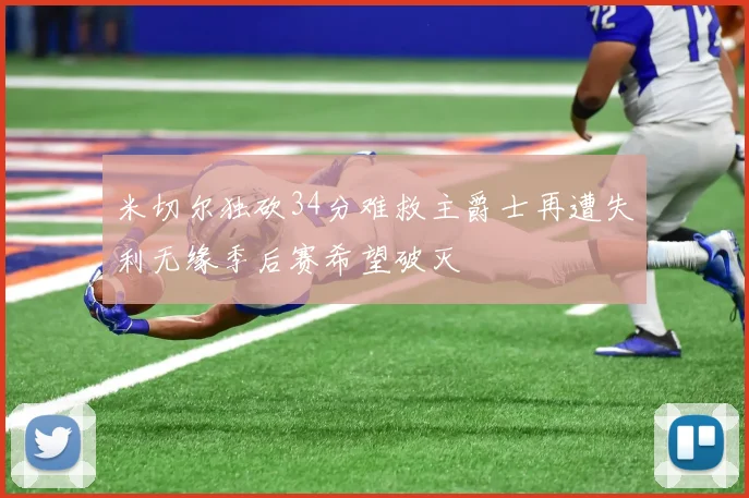 米切尔独砍34分难救主爵士再遭失利无缘季后赛希望破灭