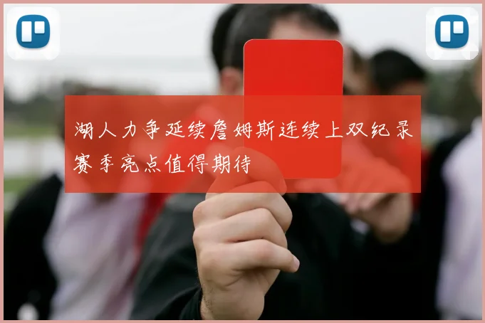 湖人力争延续詹姆斯连续上双纪录赛季亮点值得期待