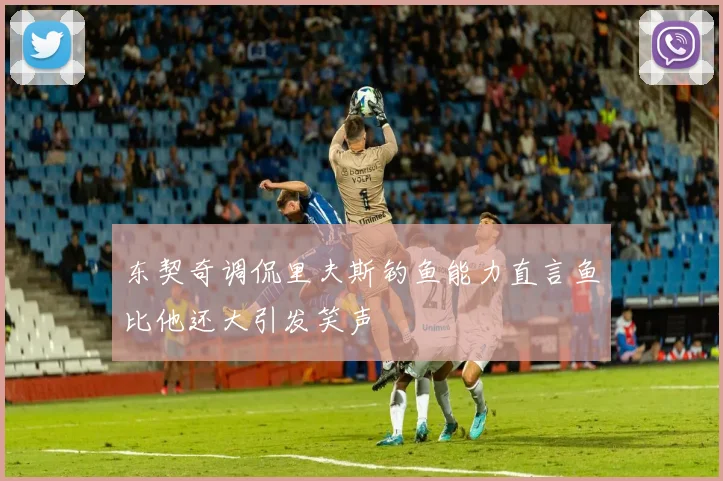 东契奇调侃里夫斯钓鱼能力直言鱼比他还大引发笑声