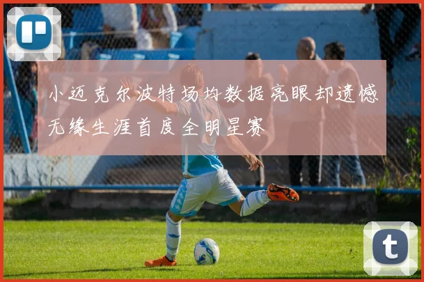 小迈克尔波特场均数据亮眼却遗憾无缘生涯首度全明星赛