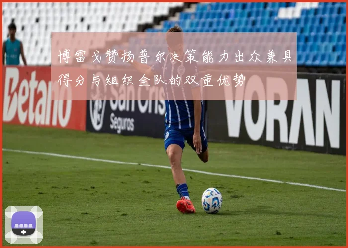博雷戈赞扬普尔决策能力出众兼具得分与组织全队的双重优势