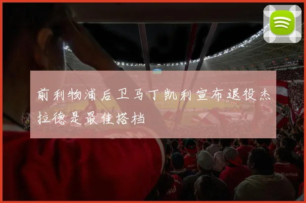 前利物浦后卫马丁凯利宣布退役杰拉德是最佳搭档