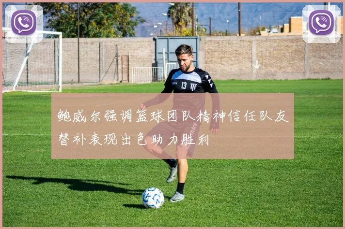 鲍威尔强调篮球团队精神信任队友替补表现出色助力胜利