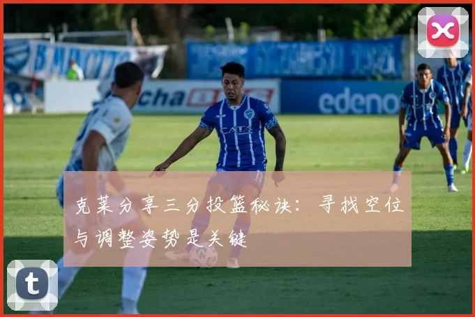 克莱分享三分投篮秘诀：寻找空位与调整姿势是关键